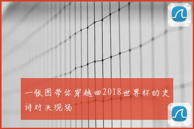 一张图带你穿越回2018世界杯的史诗对决现场