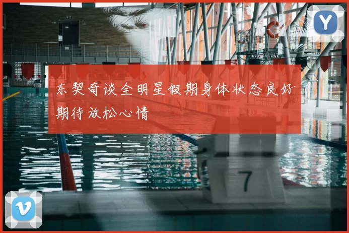 东契奇谈全明星假期身体状态良好期待放松心情
