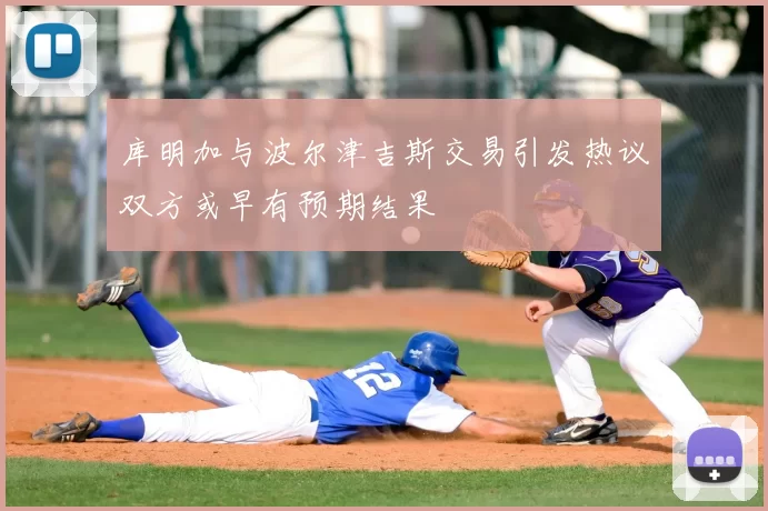 库明加与波尔津吉斯交易引发热议双方或早有预期结果