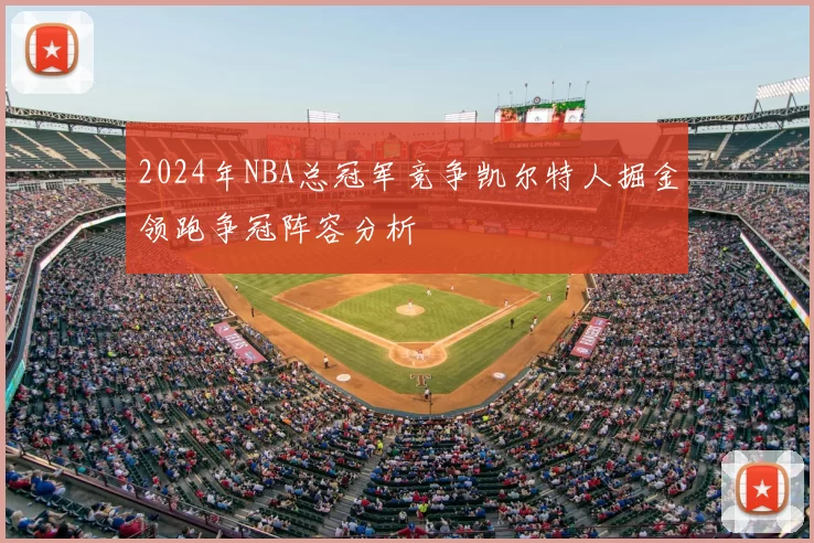 2024年NBA总冠军竞争凯尔特人掘金领跑争冠阵容分析