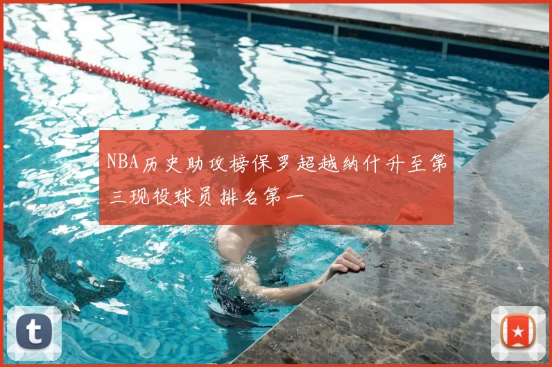 NBA历史助攻榜保罗超越纳什升至第三现役球员排名第一