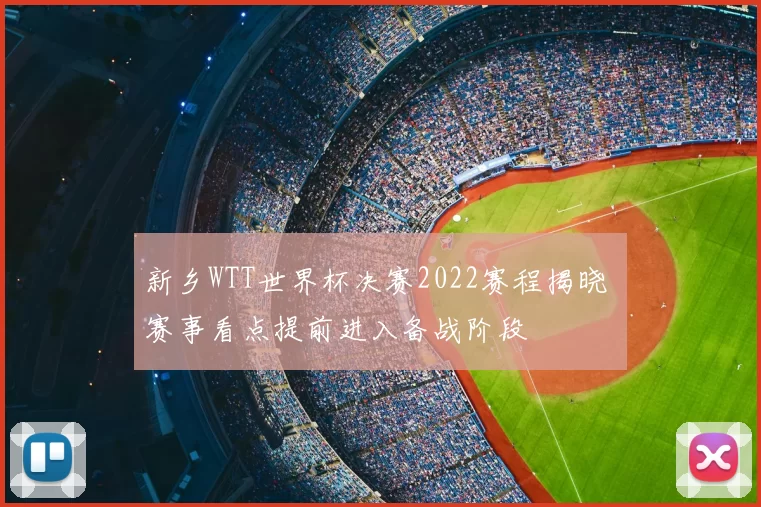 新乡WTT世界杯决赛2022赛程揭晓 赛事看点提前进入备战阶段