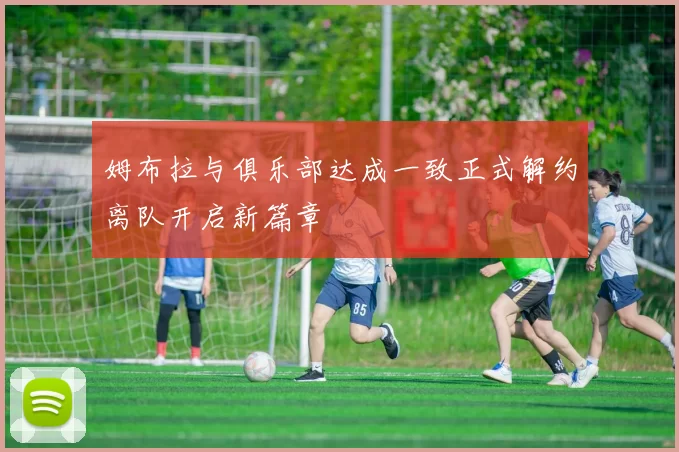 姆布拉与俱乐部达成一致正式解约离队开启新篇章