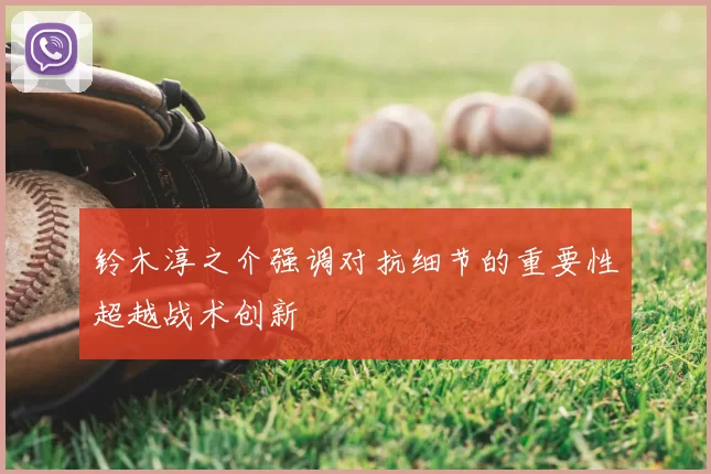 铃木淳之介强调对抗细节的重要性超越战术创新