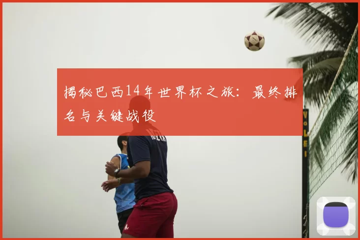 揭秘巴西14年世界杯之旅：最终排名与关键战役
