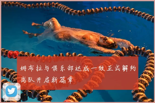 姆布拉与俱乐部达成一致正式解约离队开启新篇章