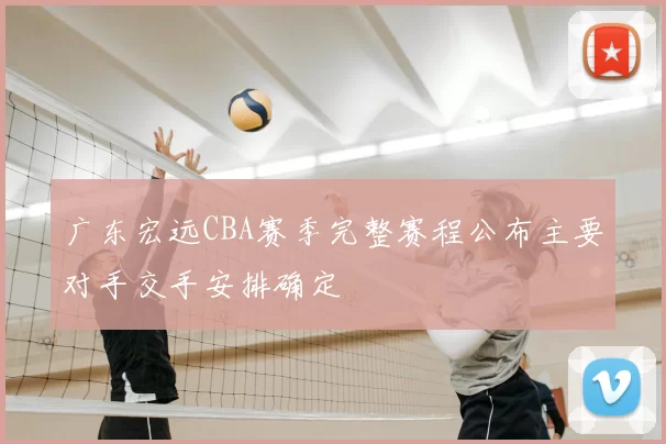 广东宏远CBA赛季完整赛程公布主要对手交手安排确定