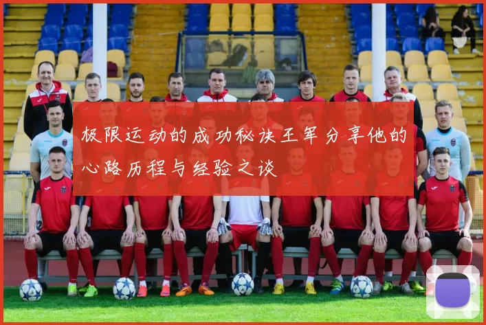 极限运动的成功秘诀王军分享他的心路历程与经验之谈