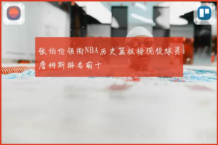 张伯伦领衔NBA历史篮板榜现役球员詹姆斯排名前十