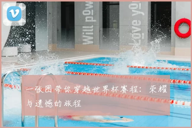 一张图带你穿越世界杯赛程:荣耀与遗憾的旅程