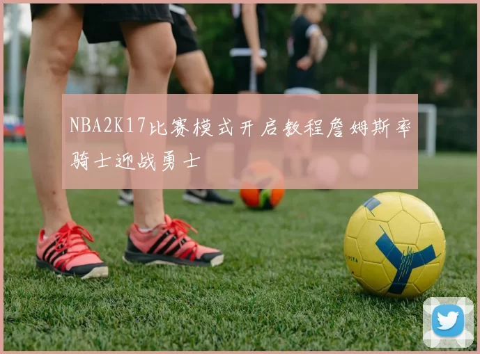 NBA2K17比赛模式开启教程詹姆斯率骑士迎战勇士