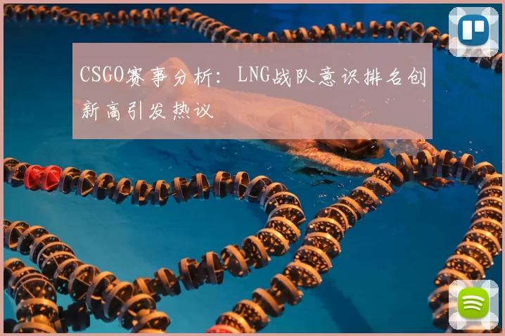 CSGO赛事分析：LNG战队意识排名创新高引发热议