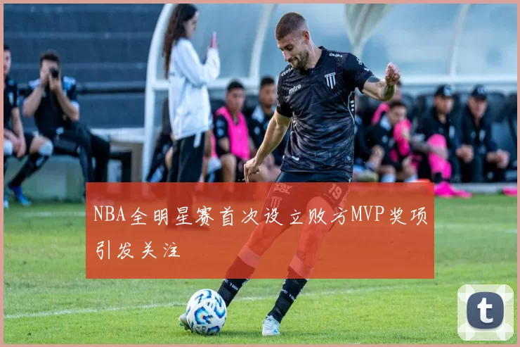 NBA全明星赛首次设立败方MVP奖项引发关注