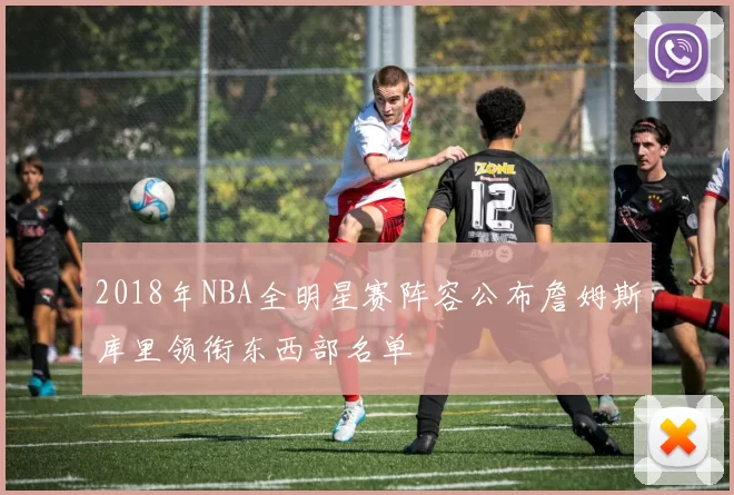 2018年NBA全明星赛阵容公布詹姆斯库里领衔东西部名单