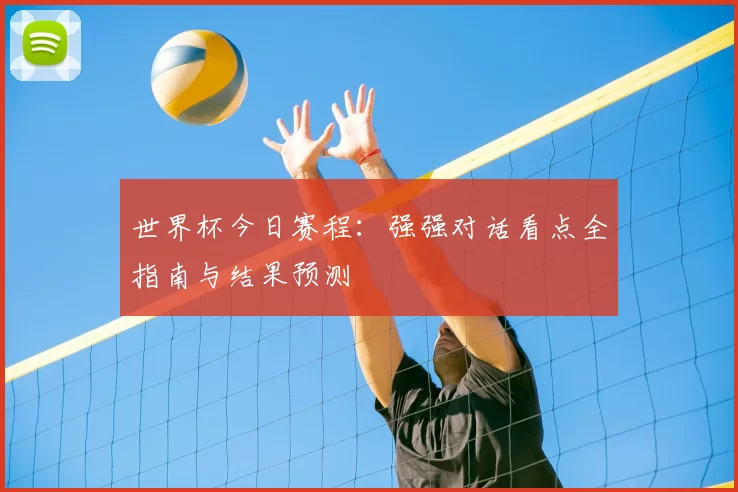 世界杯今日赛程：强强对话看点全指南与结果预测