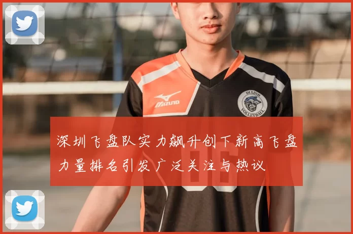 深圳飞盘队实力飙升创下新高飞盘力量排名引发广泛关注与热议
