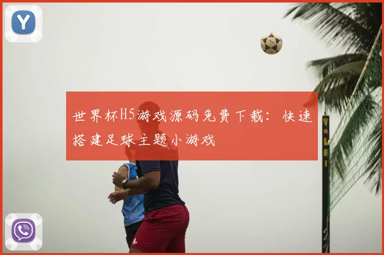 世界杯H5游戏源码免费下载：快速搭建足球主题小游戏