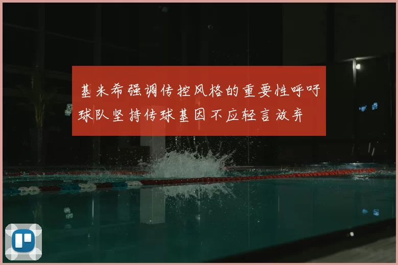 基米希强调传控风格的重要性呼吁球队坚持传球基因不应轻言放弃