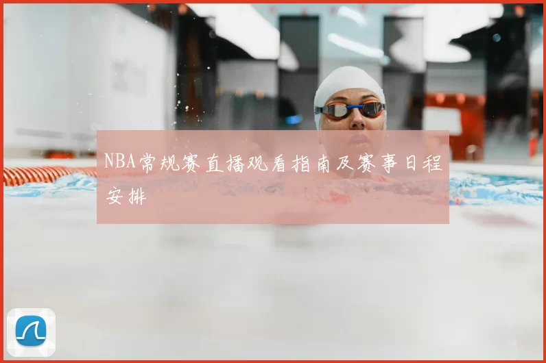 NBA常规赛直播观看指南及赛事日程安排