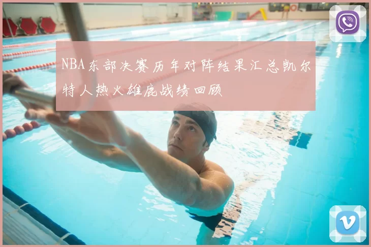 NBA东部决赛历年对阵结果汇总凯尔特人热火雄鹿战绩回顾