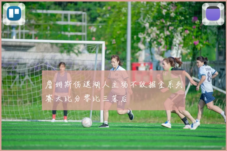 詹姆斯伤退湖人主场不敌掘金系列赛大比分零比三落后