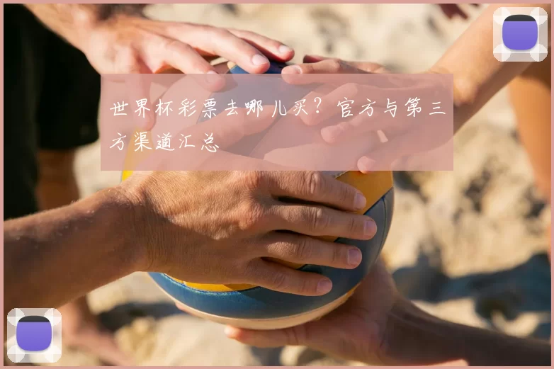 世界杯彩票去哪儿买?官方与第三方渠道汇总