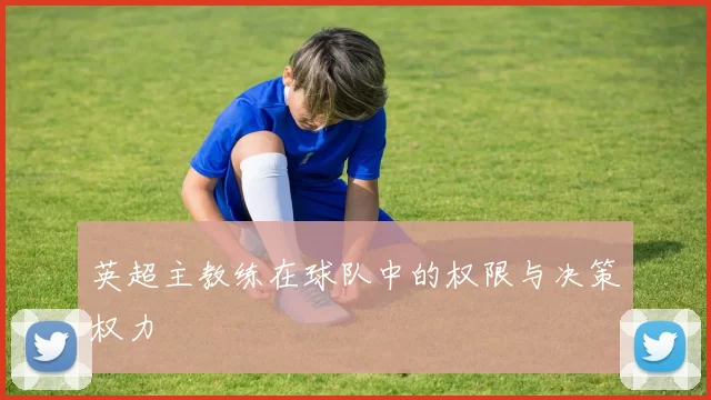 英超主教练在球队中的权限与决策权力